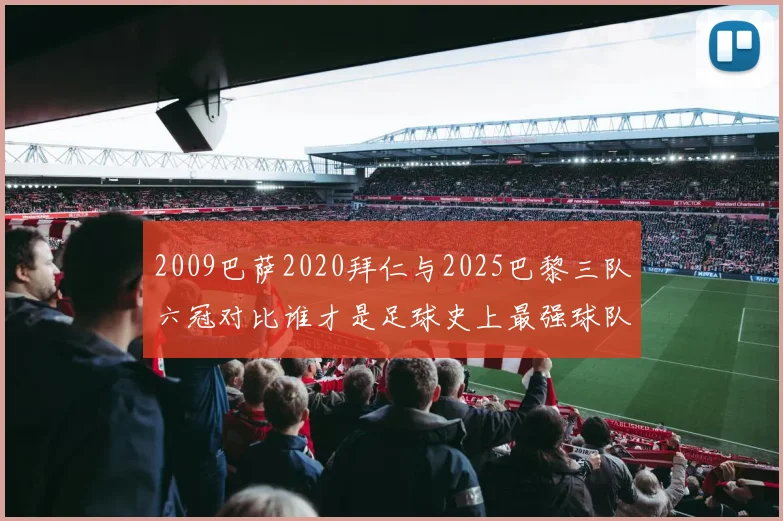 2009巴萨2020拜仁与2025巴黎三队六冠对比谁才是足球史上最强球队