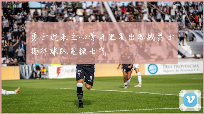 勇士迎来主心骨库里复出客战爵士期待球队重振士气