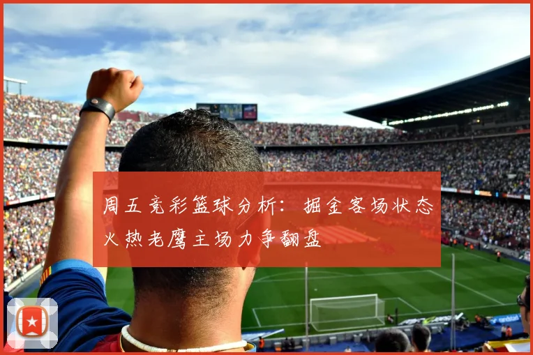 周五竞彩篮球分析：掘金客场状态火热老鹰主场力争翻盘