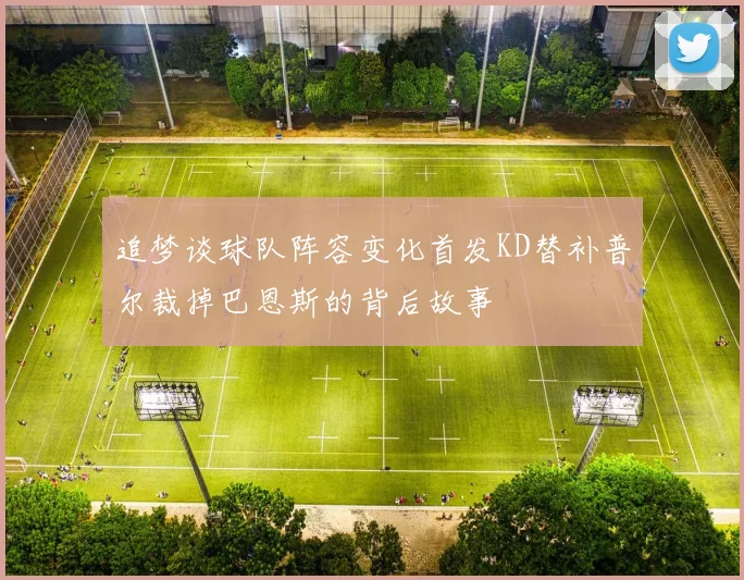 追梦谈球队阵容变化首发KD替补普尔裁掉巴恩斯的背后故事