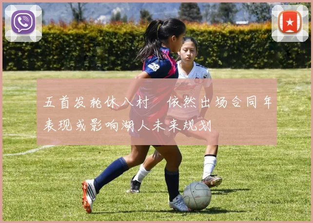 五首发轮休八村塁依然出场合同年表现或影响湖人未来规划