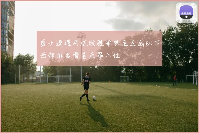 勇士遭遇两连败胜率跌至五成以下西部排名滑落至第八位