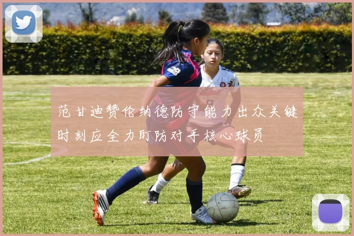 范甘迪赞伦纳德防守能力出众关键时刻应全力盯防对手核心球员