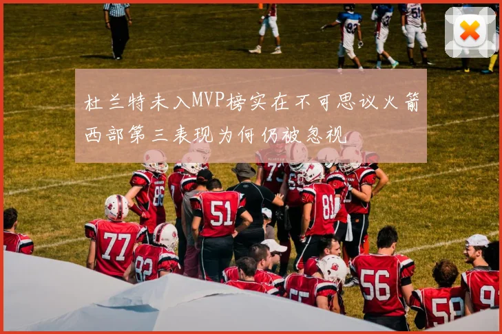 杜兰特未入MVP榜实在不可思议火箭西部第三表现为何仍被忽视