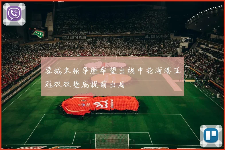 蓉城末轮争胜希望出线申花海港亚冠双双垫底提前出局