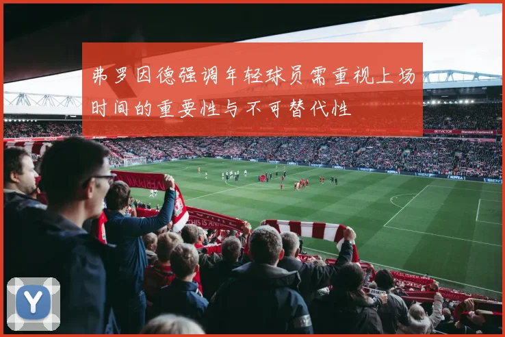 弗罗因德强调年轻球员需重视上场时间的重要性与不可替代性