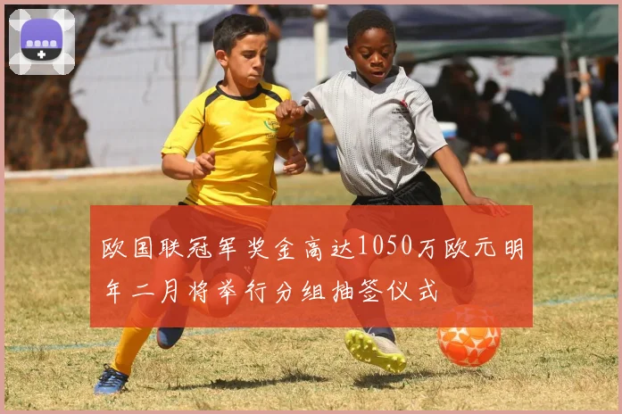 欧国联冠军奖金高达1050万欧元明年二月将举行分组抽签仪式