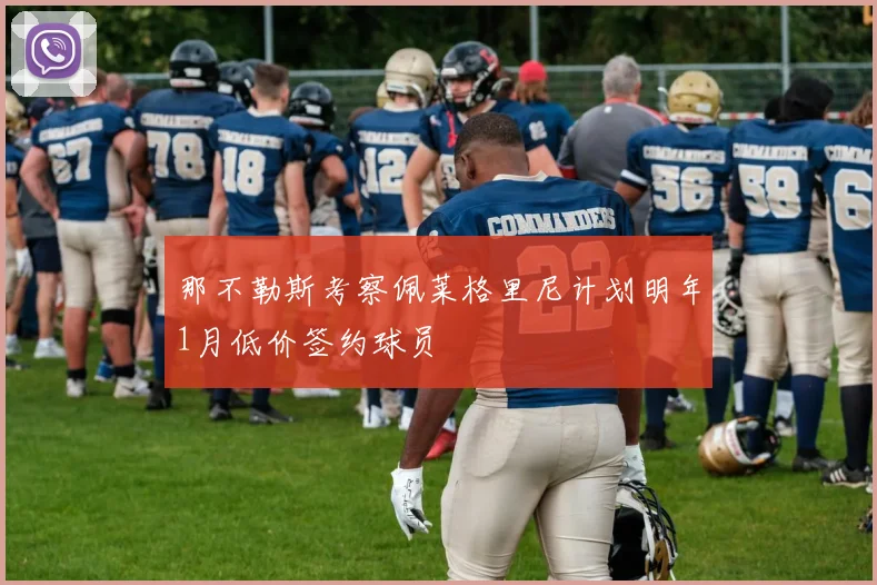 那不勒斯考察佩莱格里尼计划明年1月低价签约球员