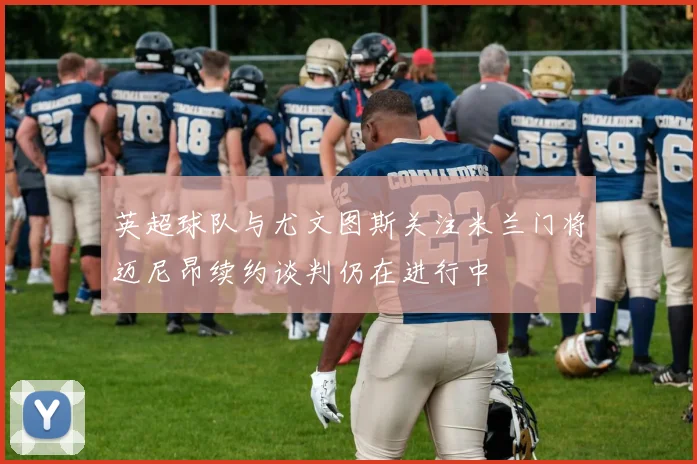 英超球队与尤文图斯关注米兰门将迈尼昂续约谈判仍在进行中