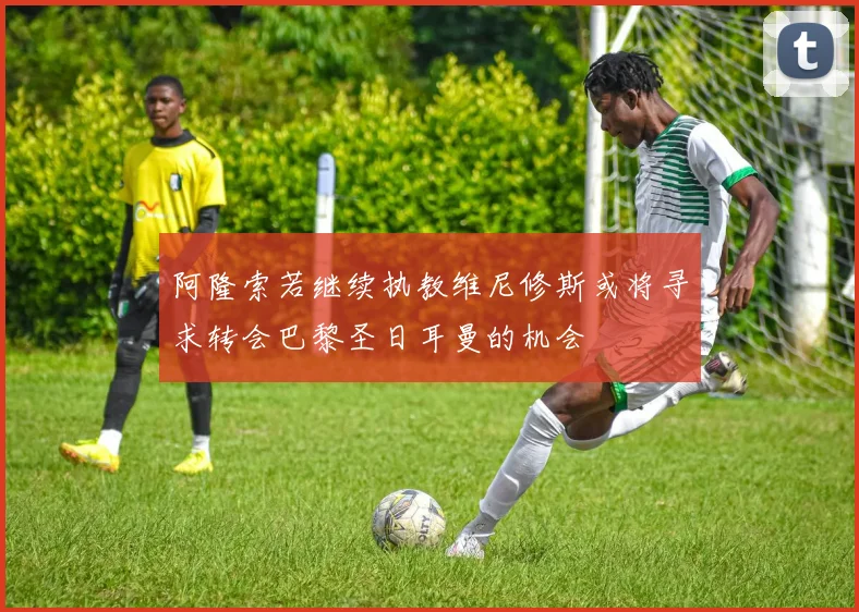 阿隆索若继续执教维尼修斯或将寻求转会巴黎圣日耳曼的机会