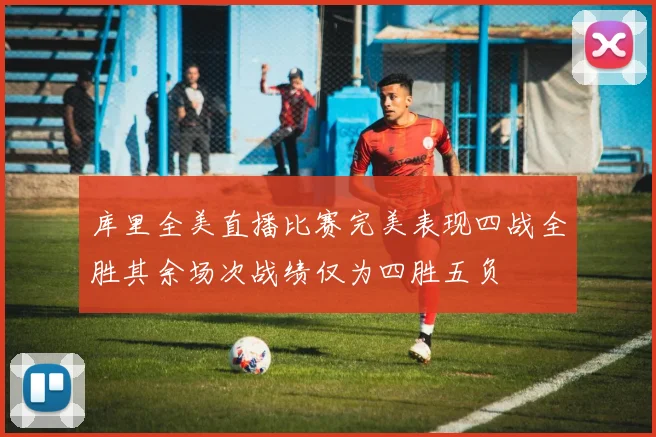 库里全美直播比赛完美表现四战全胜其余场次战绩仅为四胜五负
